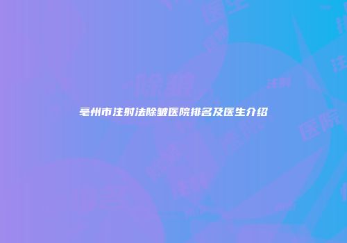 亳州市注射法除皱医院排名及医生介绍