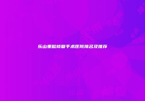 乐山重睑修复手术医院排名及推荐