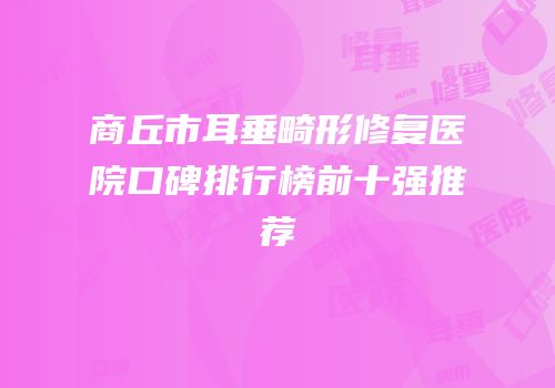 商丘市耳垂畸形修复医院口碑排行榜前十强推荐