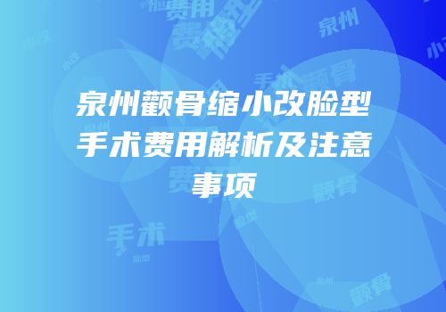 泉州颧骨缩小改脸型手术费用解析及注意事项