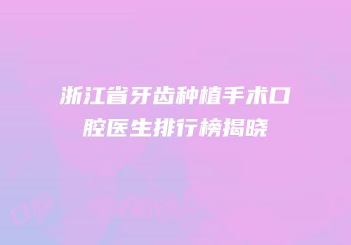 浙江省牙齿种植手术口腔医生排行榜揭晓