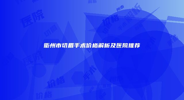 衢州市切眉手术价格解析及医院推荐