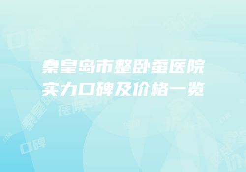 秦皇岛市整卧蚕医院实力口碑及价格一览