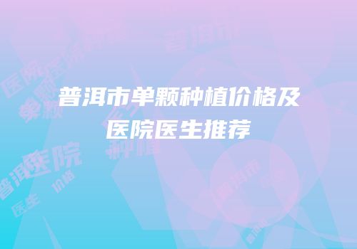 普洱市单颗种植价格及医院医生推荐