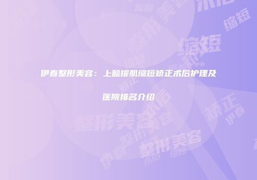伊春整形美容：上睑提肌缩短矫正术后护理及医院排名介绍