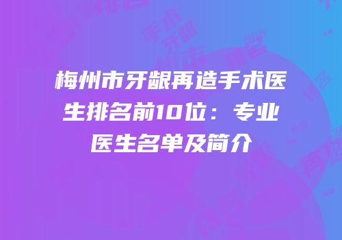 梅州市牙龈再造手术医生排名前10位：专业医生名单及简介