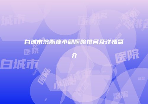 白城市溶脂瘦小腿医院排名及详情简介