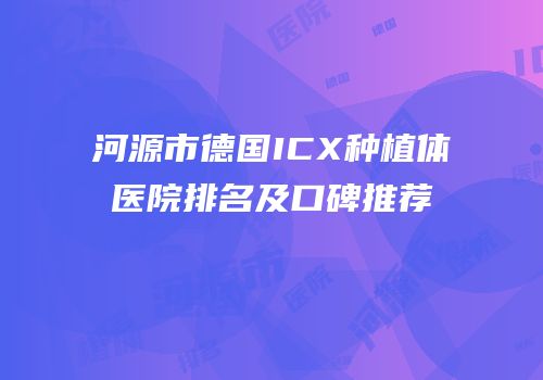 河源市德国ICX种植体医院排名及口碑推荐
