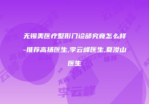无锡美医疗整形门诊部究竟怎么样-推荐高扬医生,李云峰医生,夏汝山医生