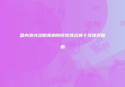 国内激光溶脂瘦肩膀医院排名前十及推荐信息