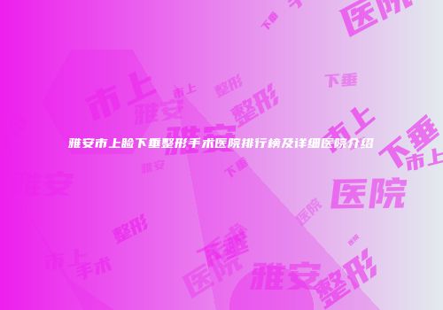 雅安市上睑下垂整形手术医院排行榜及详细医院介绍