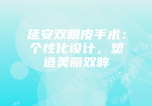 延安双眼皮手术：个性化设计，塑造美丽双眸