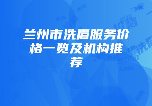 兰州市洗眉服务价格一览及机构推荐
