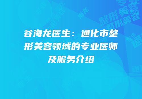 谷海龙医生：通化市整形美容领域的专业医师及服务介绍