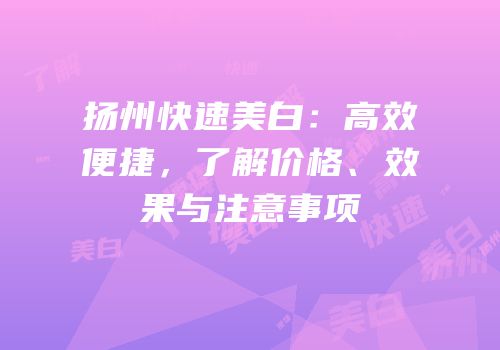扬州快速美白：高效便捷，了解价格、效果与注意事项