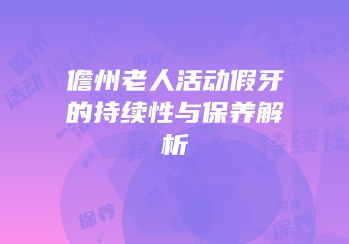 儋州老人活动假牙的持续性与保养解析