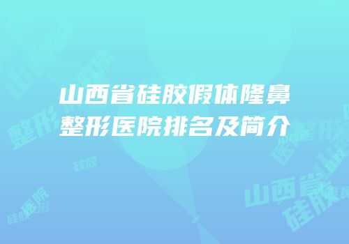 山西省硅胶假体隆鼻整形医院排名及简介