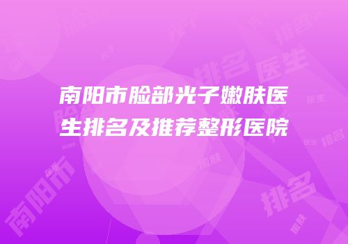南阳市脸部光子嫩肤医生排名及推荐整形医院