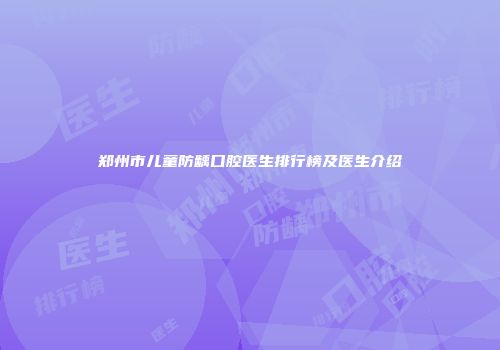 郑州市儿童防龋口腔医生排行榜及医生介绍