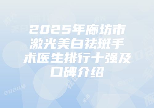 2025年廊坊市激光美白祛斑手术医生排行十强及口碑介绍