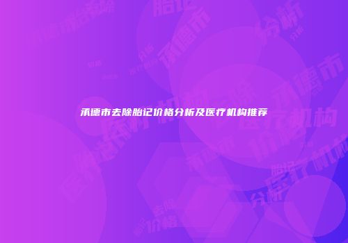 承德市去除胎记价格分析及医疗机构推荐