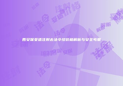 西安保妥适注射去法令纹价格解析与安全考量