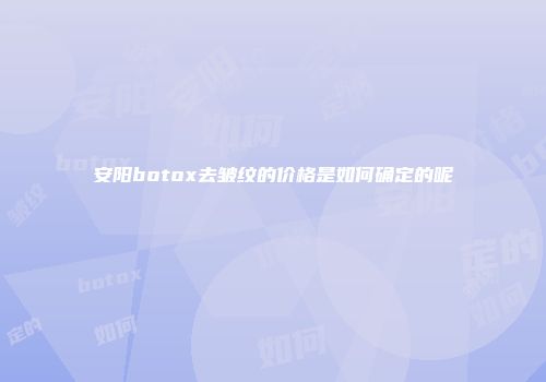 安阳botox去皱纹的价格是如何确定的呢