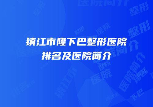 镇江市隆下巴整形医院排名及医院简介