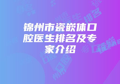 锦州市瓷嵌体口腔医生排名及专家介绍