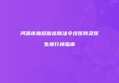 河源市玻尿酸祛除法令纹医院及医生排行榜指南