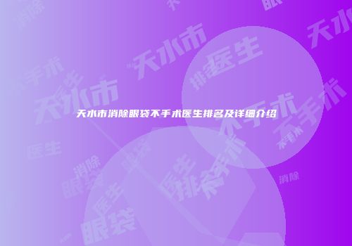 天水市消除眼袋不手术医生排名及详细介绍