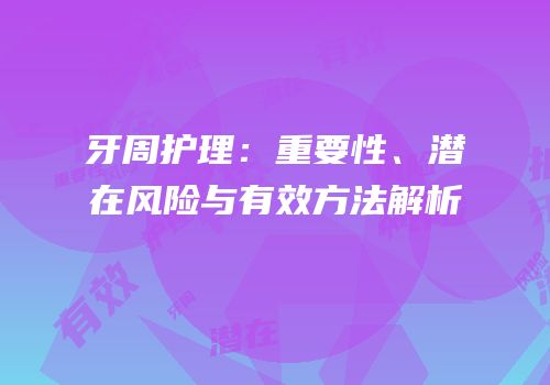 牙周护理：重要性、潜在风险与有效方法解析