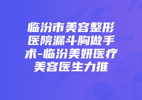 临汾市美容整形医院漏斗胸做手术-临汾美妍医疗美容医生力推
