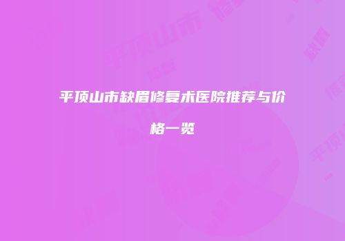 平顶山市缺眉修复术医院推荐与价格一览