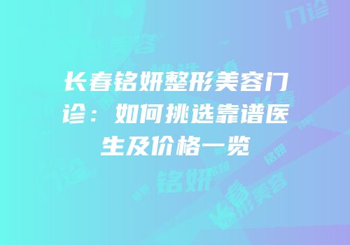 长春铭妍整形美容门诊：如何挑选靠谱医生及价格一览