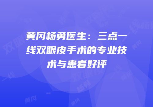 黄冈杨勇医生：三点一线双眼皮手术的专业技术与患者好评
