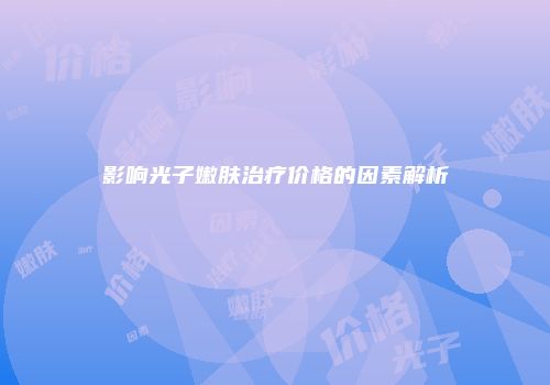 影响光子嫩肤治疗价格的因素解析