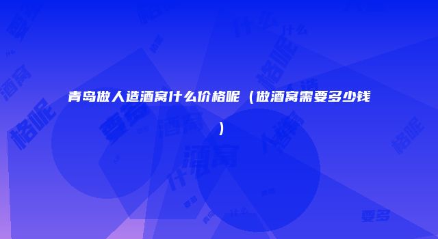青岛做人造酒窝什么价格呢（做酒窝需要多少钱）