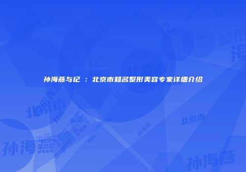 孙海燕与纪勍：北京市知名整形美容专家详细介绍