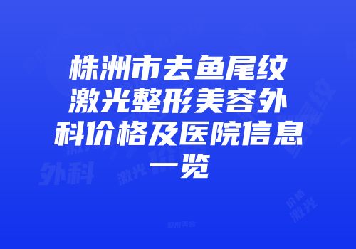 株洲市去鱼尾纹激光整形美容外科价格及医院信息一览