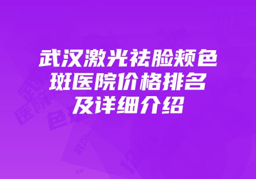 武汉激光祛脸颊色斑医院价格排名及详细介绍