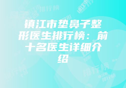 镇江市垫鼻子整形医生排行榜：前十名医生详细介绍