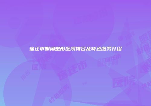 宿迁市眼角整形医院排名及特色服务介绍