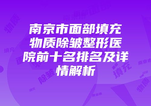 南京市面部填充物质除皱整形医院前十名排名及详情解析
