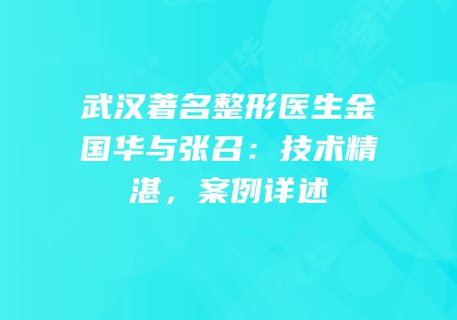 武汉著名整形医生金国华与张召：技术精湛，案例详述