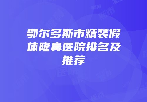 鄂尔多斯市精装假体隆鼻医院排名及推荐
