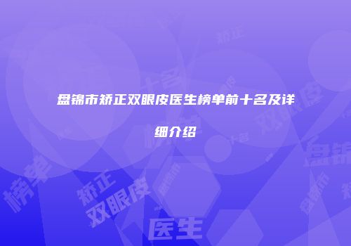 盘锦市矫正双眼皮医生榜单前十名及详细介绍