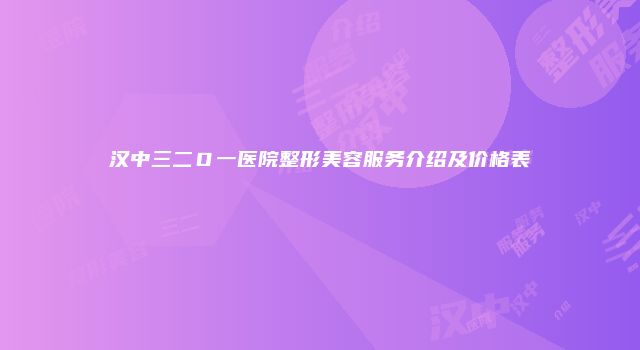 汉中三二Ｏ一医院整形美容服务介绍及价格表