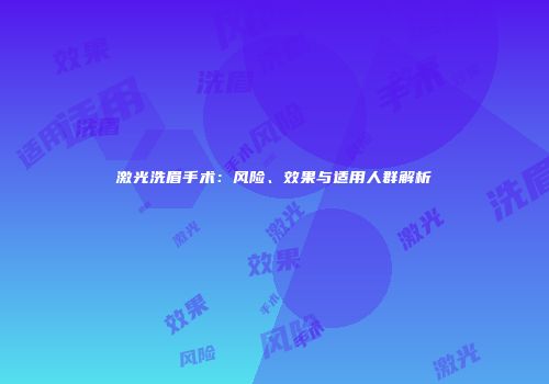 激光洗眉手术：风险、效果与适用人群解析