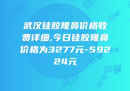 武汉硅胶隆鼻价格收费详细,今日硅胶隆鼻价格为3277元-59224元